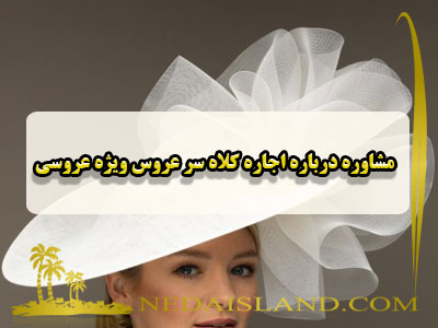 مشاوره درباره اجاره کلاه سر عروس ویژه عروسی
