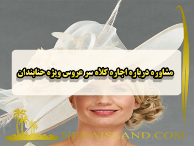 مشاوره درباره اجاره کلاه سر عروس ویژه حنابندان